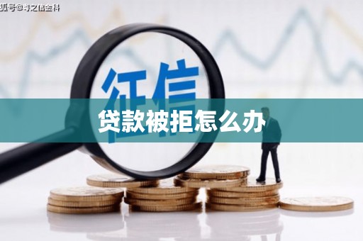 弥勒贷款被拒怎么办
