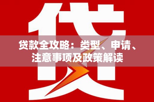 弥勒贷款全攻略：类型、申请、注意事项及政策解读