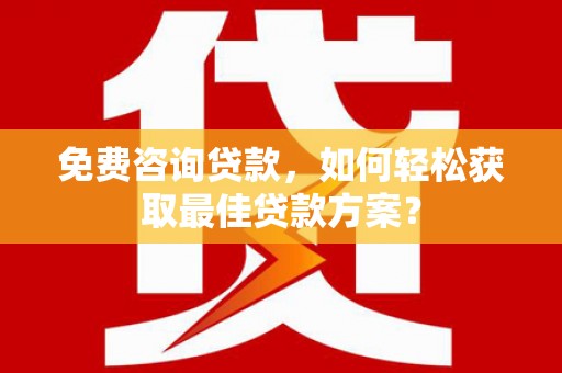弥勒免费咨询贷款，如何轻松获取最佳贷款方案？