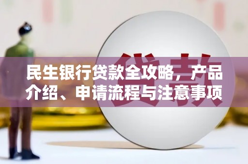 弥勒民生银行贷款全攻略，产品介绍、申请流程与注意事项